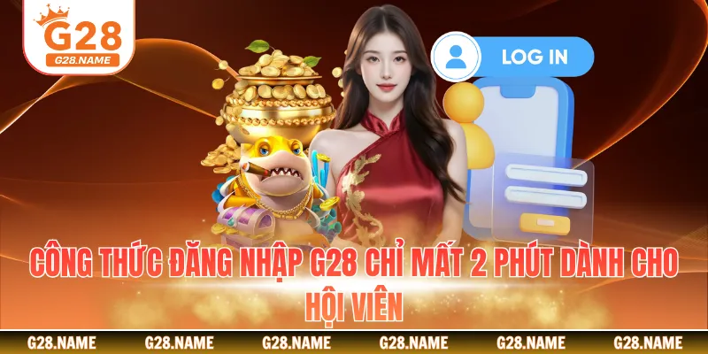 Công thức đăng nhập G28 chỉ mất 2 phút dành cho hội viên