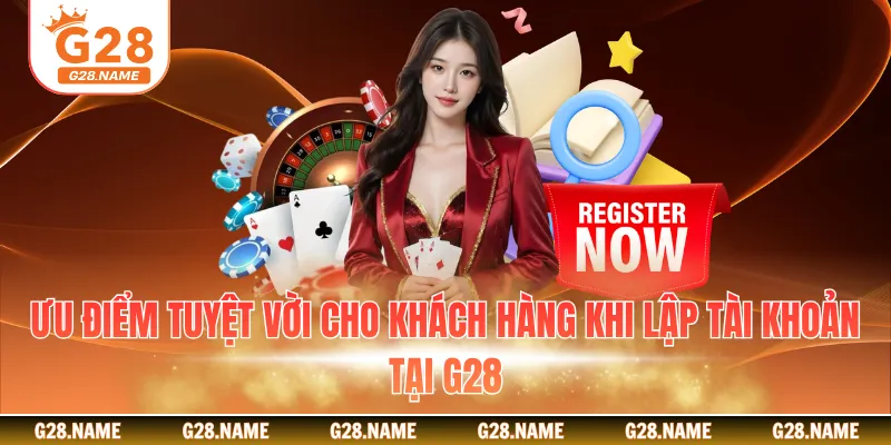 Ưu điểm tuyệt vời cho khách hàng khi lập tài khoản tại G28